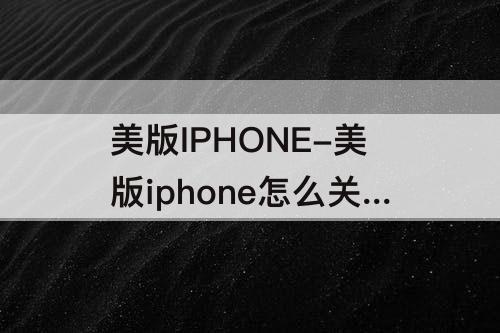 美版IPHONE-美版iphone怎么关闭app联网权限