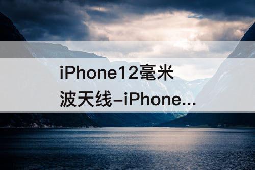 iPhone12毫米波天线-iPhone12毫米波天线拆解