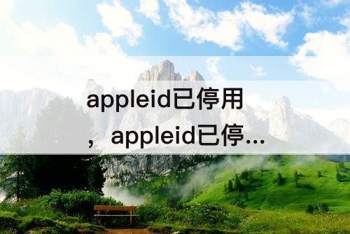 appleid已停用，appleid已停用怎么办?怎么处理?