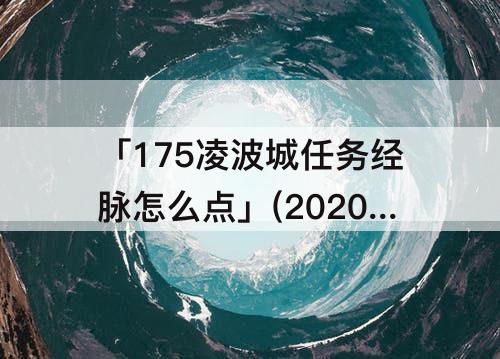 「175凌波城任务经脉怎么点」(2020梦幻西游175凌波城任务经脉怎么点)