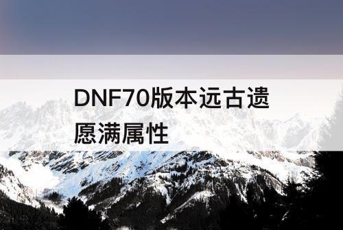 DNF70版本远古遗愿满属性