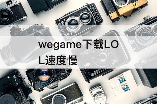 wegame下载LOL速度慢