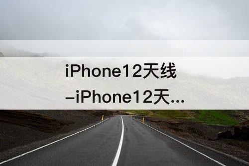 iPhone12天线-iPhone12天线断裂