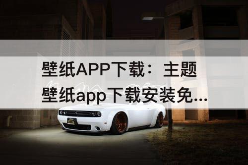 壁纸APP下载：主题壁纸app下载安装免费