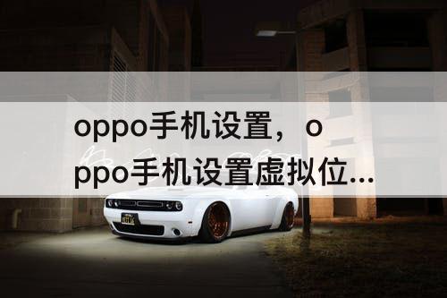 oppo手机设置，oppo手机设置虚拟位置在哪钉钉打卡