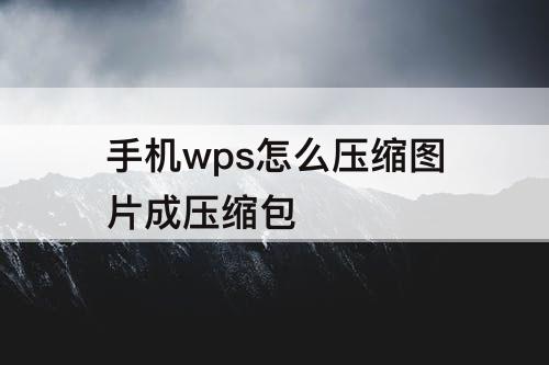 手机wps怎么压缩图片成压缩包