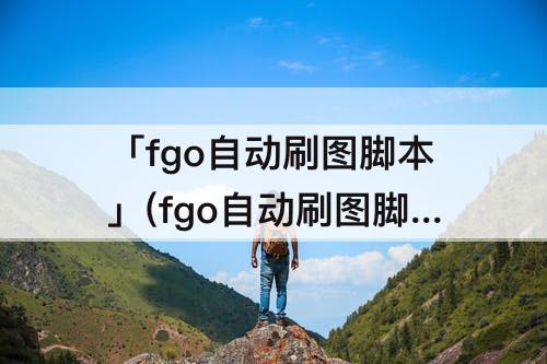 「fgo自动刷图脚本」(fgo自动刷图脚本免费)