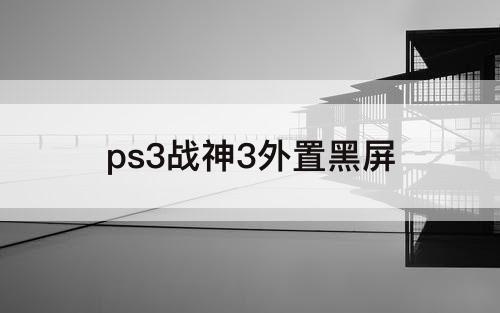 ps3战神3外置黑屏