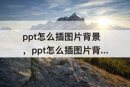 ppt怎么插图片背景，ppt怎么插图片背景图不变