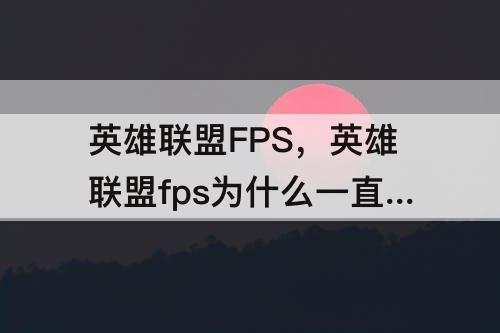 英雄联盟FPS，英雄联盟fps为什么一直是60