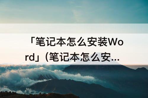 「笔记本怎么安装Word」(笔记本怎么安装word和excel)