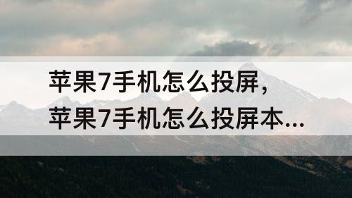 苹果7手机怎么投屏，苹果7手机怎么投屏本地视频