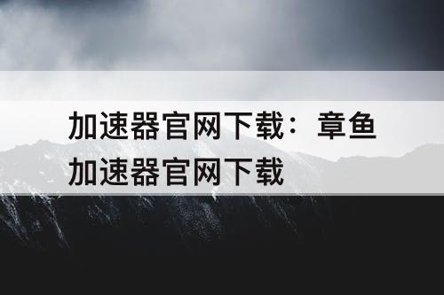 加速器官网下载：章鱼加速器官网下载