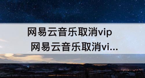 网易云音乐取消vip 网易云音乐取消vip下载