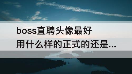 boss直聘头像最好用什么样的正式的还是休闲点