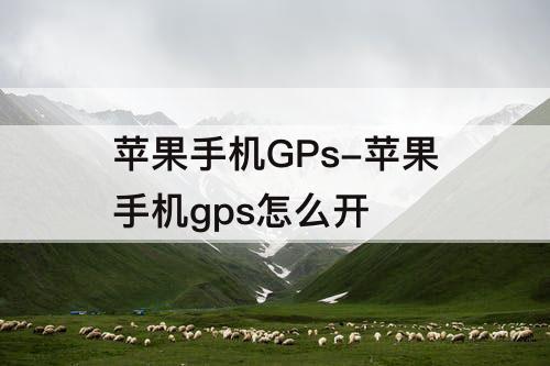 苹果手机GPs-苹果手机gps怎么开