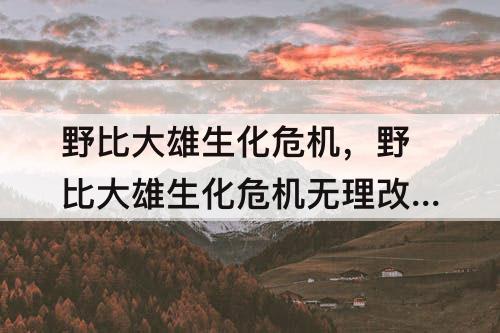 野比大雄生化危机，野比大雄生化危机无理改造1血清