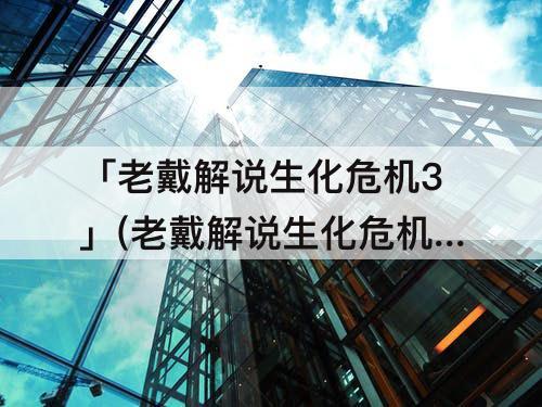 「老戴解说生化危机3」(老戴解说生化危机3重制版专家难度无伤第三期)