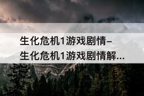 生化危机1游戏剧情-生化危机1游戏剧情解析