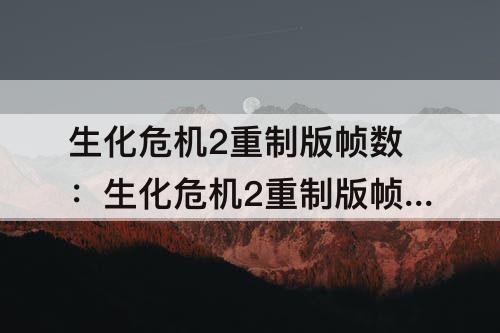 生化危机2重制版帧数：生化危机2重制版帧数率