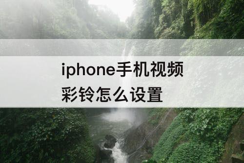 iphone手机视频彩铃怎么设置