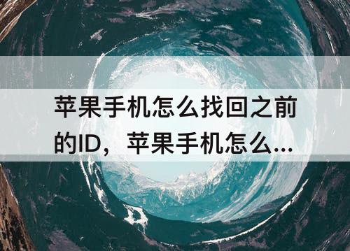 苹果手机怎么找回之前的ID，苹果手机怎么找回之前的ID账号