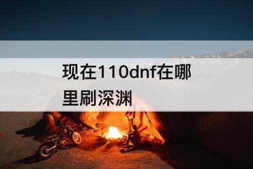 现在110dnf在哪里刷深渊