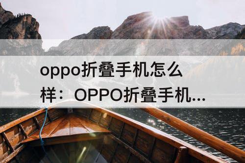 oppo折叠手机怎么样：OPPO折叠手机怎么样值得买吗