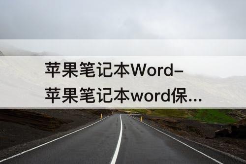 苹果笔记本Word-苹果笔记本word保存要很久是为什么