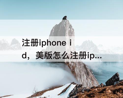 注册iphone id，美版怎么注册iphone id