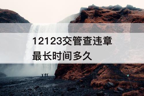 12123交管查违章最长时间多久