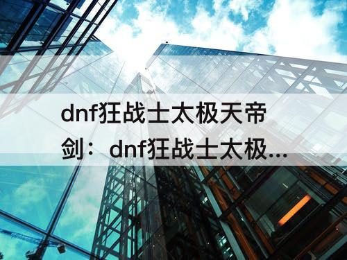 dnf狂战士太极天帝剑：dnf狂战士太极天帝剑遴选属性