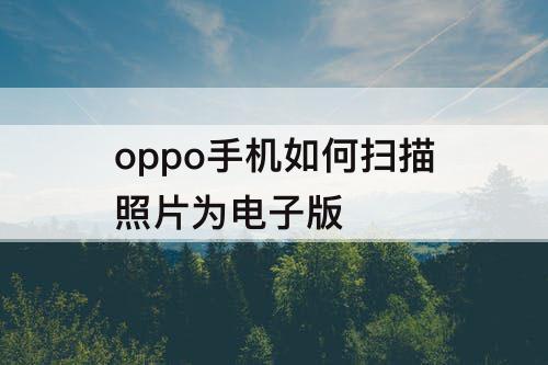 oppo手机如何扫描照片为电子版