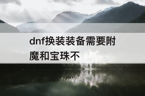 dnf换装装备需要附魔和宝珠不