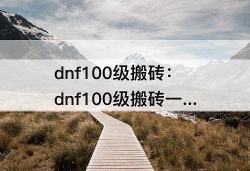 dnf100级搬砖：dnf100级搬砖一天能赚多少钱