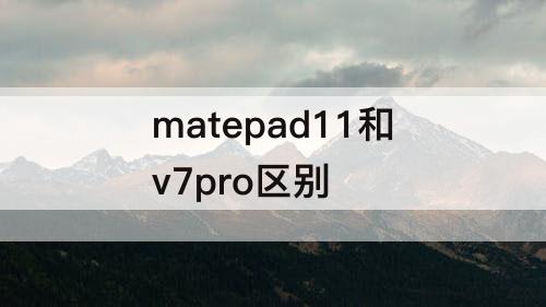 matepad11和v7pro区别