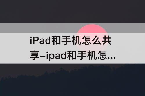 iPad和手机怎么共享-ipad和手机怎么共享备忘录