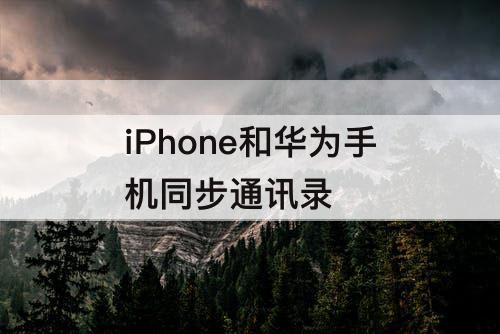 iPhone和华为手机同步通讯录