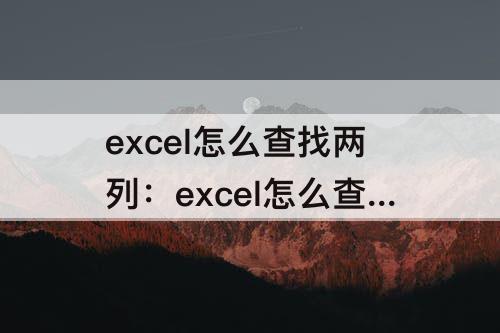 excel怎么查找两列：excel怎么查找两列数据的重复值