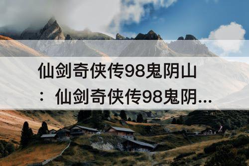 仙剑奇侠传98鬼阴山：仙剑奇侠传98鬼阴山在哪