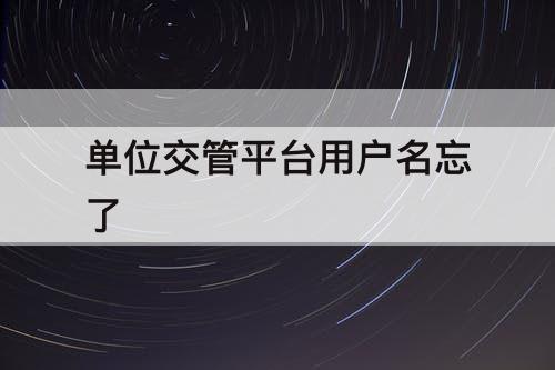 单位交管平台用户名忘了