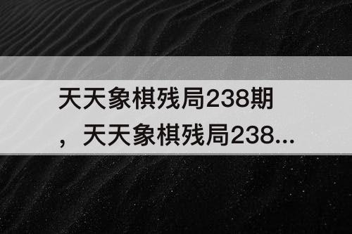 天天象棋残局238期，天天象棋残局238期7月19日