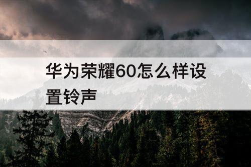 华为荣耀60怎么样设置铃声