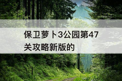 保卫萝卜3公园第47关攻略新版的