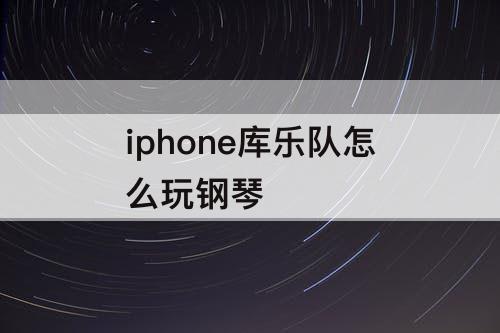 iphone库乐队怎么玩钢琴