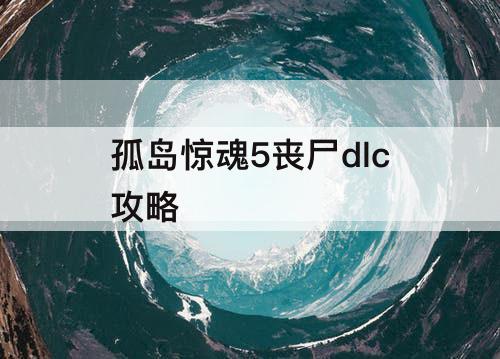 孤岛惊魂5丧尸dlc攻略