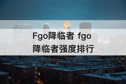 Fgo降临者 fgo降临者强度排行