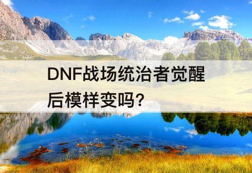 DNF战场统治者觉醒后模样变吗?