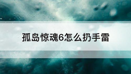 孤岛惊魂6怎么扔手雷