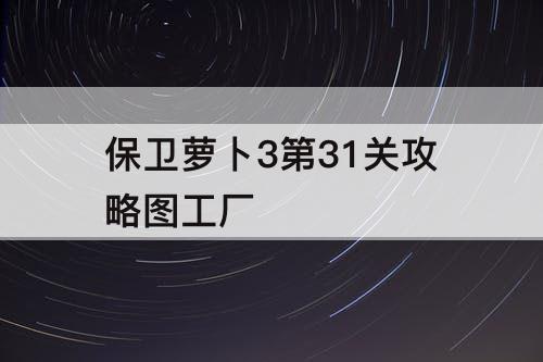 保卫萝卜3第31关攻略图工厂